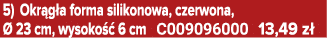5) Okr g a forma silikonowa, czerwona,  23 cm, wysoko   6 cm C009096000 13,49 z 