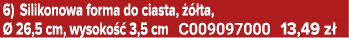 6) Silikonowa forma do ciasta,   ta,   26,5 cm, wysoko   3,5 cm C009097000 13,49 z 