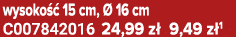 wysoko  15 cm,   16 cm C007842016 24,99 z  9,49 z 1