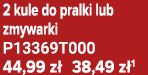 2 kule do pralki lub zmywarki P13369T000 44,99 z 38,49 z 1