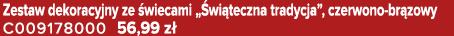 Zestaw dekoracyjny ze wiecami „ wi teczna tradycja”, czerwono br zowy C009178000 56,99 z 