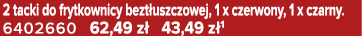 2 tacki do frytkownicy bezt uszczowej, 1 x czerwony, 1 x czarny. 6402660 62,49 z 43,49 z 1