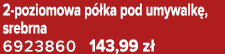 2 poziomowa p ka pod umywalk , srebrna 6923860 143,99 z 