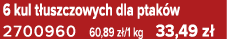 6 kul t uszczowych dla ptak w 2700960 60,89 z /1 kg 33,49 z 