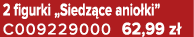 2 figurki „Siedz ce anio ki” C009229000 62,99 z 