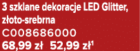 3 szklane dekoracje LED Glitter, z oto srebrna C008686000 68,99 z 52,99 z 1