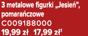 3 metalowe figurki „Jesie ”, pomara czowe C009188000 19,99 z 17,99 z 1