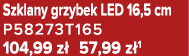 Szklany grzybek LED 16,5 cm P58273T165 104,99 z 57,99 z 1