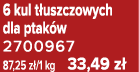 6 kul t uszczowych dla ptak w 2700967 87,25 z /1 kg 33,49 z 