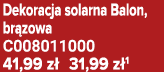Dekoracja solarna Balon, br zowa C008011000 41,99 z 31,99 z 1