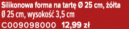Silikonowa forma na tart   25 cm,    ta   25 cm, wysoko   3,5 cm C009098000 12,99 z 