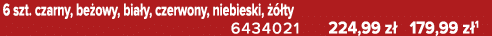 6 szt. czarny, be owy, bia y, czerwony, niebieski,   ty 6434021 224,99 z  179,99 z 1