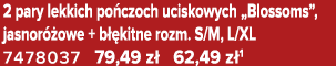 2 pary lekkich po czoch uciskowych „Blossoms”, jasnor owe + b  kitne rozm. S/M, L/XL 7478037 79,49 z  62,49 z 1