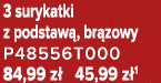 3 surykatki z podstaw , br zowy P48556T000 84,99 z 45,99 z 1