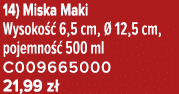 14) Miska Maki Wysoko  6,5 cm,   12,5 cm, pojemno   500 ml C009665000 21,99 z 