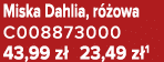 Miska Dahlia, r owa C008873000 43,99 z  23,49 z 1