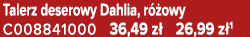 Talerz deserowy Dahlia, r owy C008841000 36,49 z  26,99 z 1