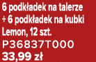 6 podk adek na talerze + 6 podk adek na kubki Lemon, 12 szt. P36837T000 33,99 z 