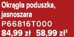 Okr g a poduszka, jasnoszara P66816T000 84,99 z 58,99 z 1