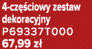 4 cz ciowy zestaw dekoracyjny P69337T000 67,99 z 