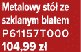 Metalowy st  ze szklanym blatem P61157T000 104,99 z 
