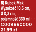 8) Kubek Maki Wysoko  10,5 cm,   8,3 cm, pojemno   360 ml C009660000 21,99 z 