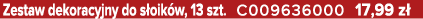 Zestaw dekoracyjny do s oik w, 13 szt. C009636000 17,99 z 