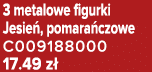 3 metalowe figurki Jesie , pomara czowe C009188000 17.49 z 