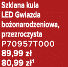 Szklana kula LED Gwiazda bo onarodzeniowa, przezroczysta P70957T000 89,99 z 80,99 z 1