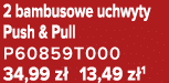 2 bambusowe uchwyty Push & Pull P60859T000 34,99 z 13,49 z 1
