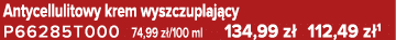 Antycellulitowy krem wyszczuplaj cy P66285T000 74,99 z /100 ml 134,99 z 112,49 z 1