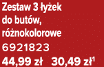 Zestaw 3 y ek do but w, r  nokolorowe 6921823 44,99 z  30,49 z 1