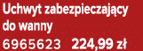 Uchwyt zabezpieczaj cy do wanny 6965623 224,99 z 