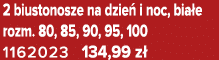 2 biustonosze na dzie i noc, bia e rozm. 80, 85, 90, 95, 100 1162023 134,99 z 