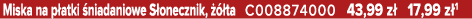 Miska na p atki niadaniowe S onecznik,    ta C008874000 43,99 z  17,99 z 1